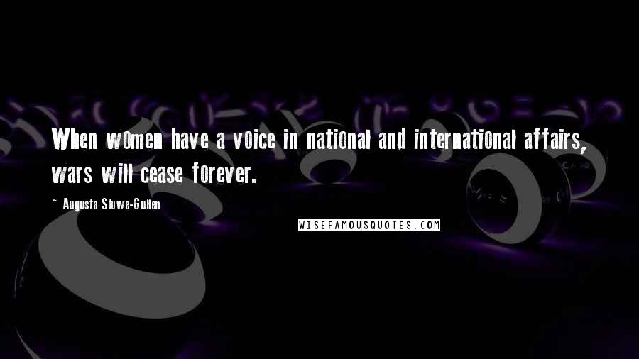 Augusta Stowe-Gullen Quotes: When women have a voice in national and international affairs, wars will cease forever.