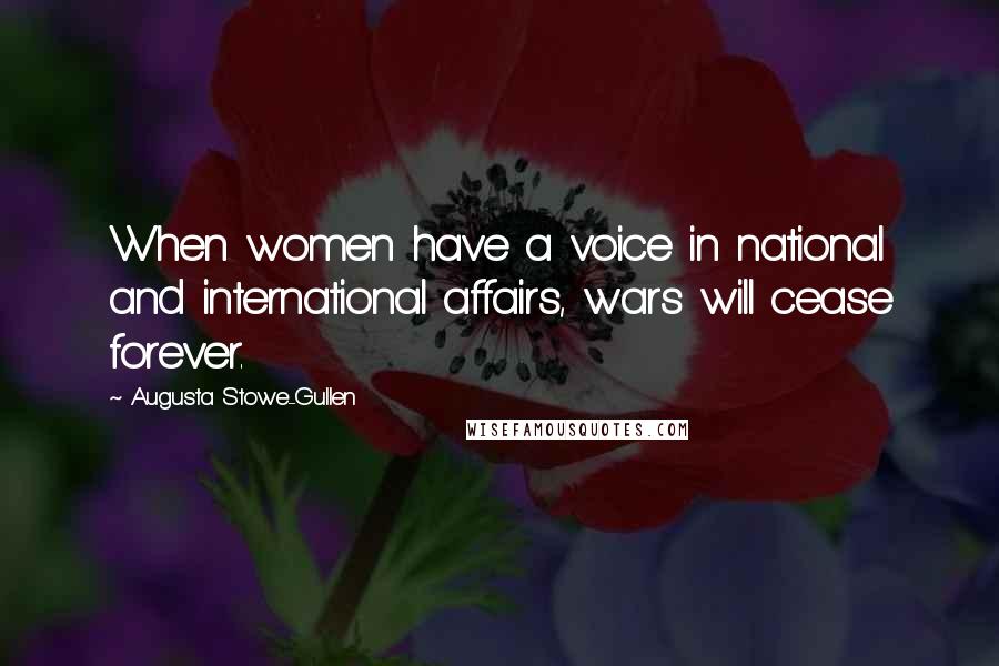Augusta Stowe-Gullen Quotes: When women have a voice in national and international affairs, wars will cease forever.