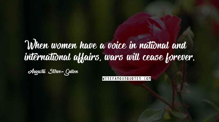 Augusta Stowe-Gullen Quotes: When women have a voice in national and international affairs, wars will cease forever.