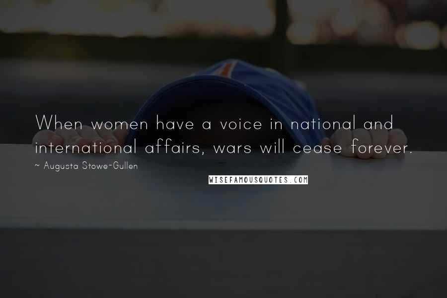 Augusta Stowe-Gullen Quotes: When women have a voice in national and international affairs, wars will cease forever.