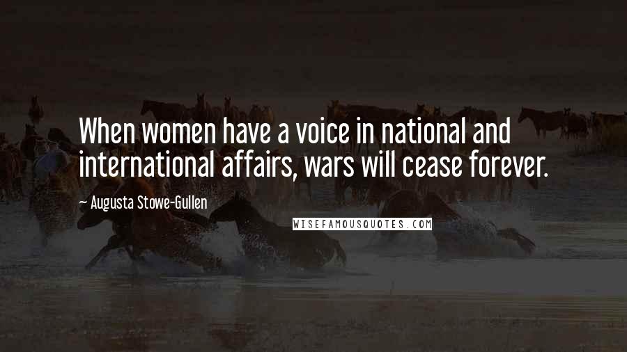 Augusta Stowe-Gullen Quotes: When women have a voice in national and international affairs, wars will cease forever.