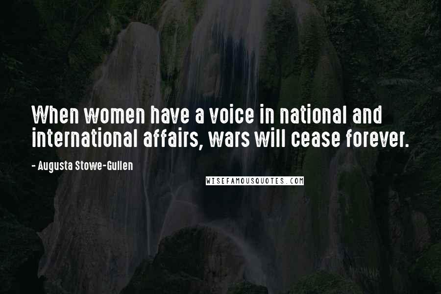 Augusta Stowe-Gullen Quotes: When women have a voice in national and international affairs, wars will cease forever.