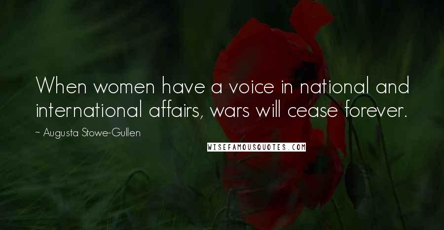 Augusta Stowe-Gullen Quotes: When women have a voice in national and international affairs, wars will cease forever.