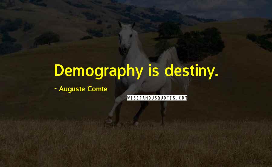 Auguste Comte Quotes: Demography is destiny.