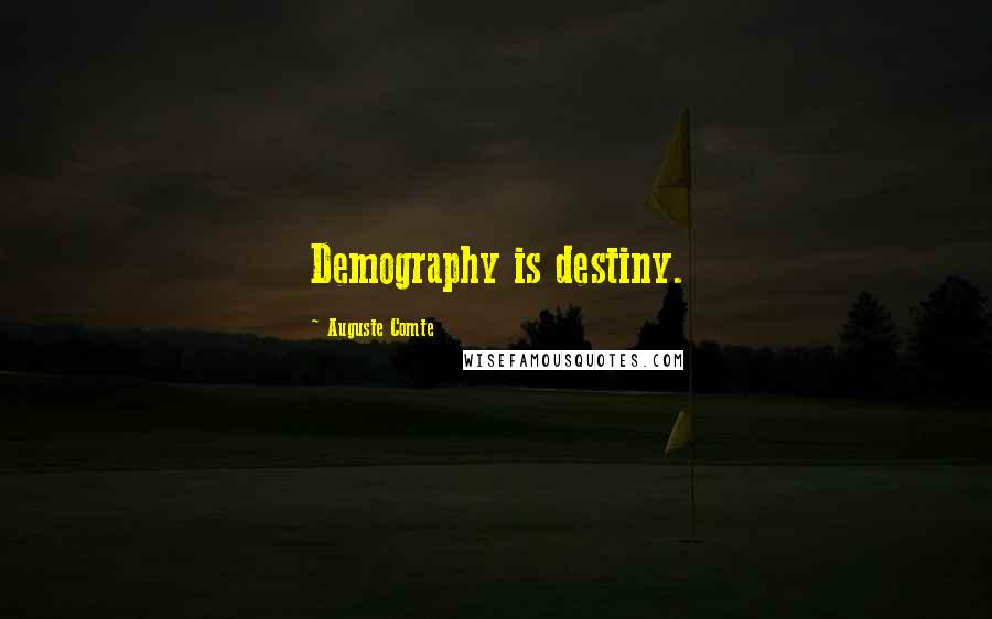 Auguste Comte Quotes: Demography is destiny.