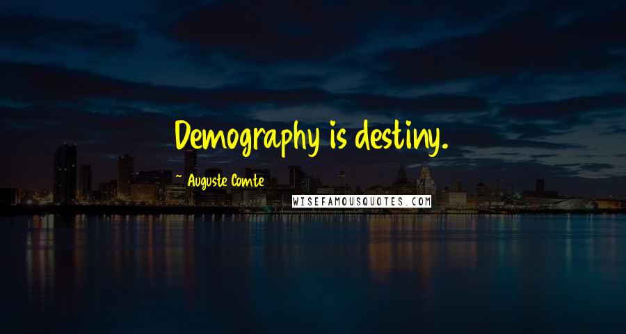 Auguste Comte Quotes: Demography is destiny.