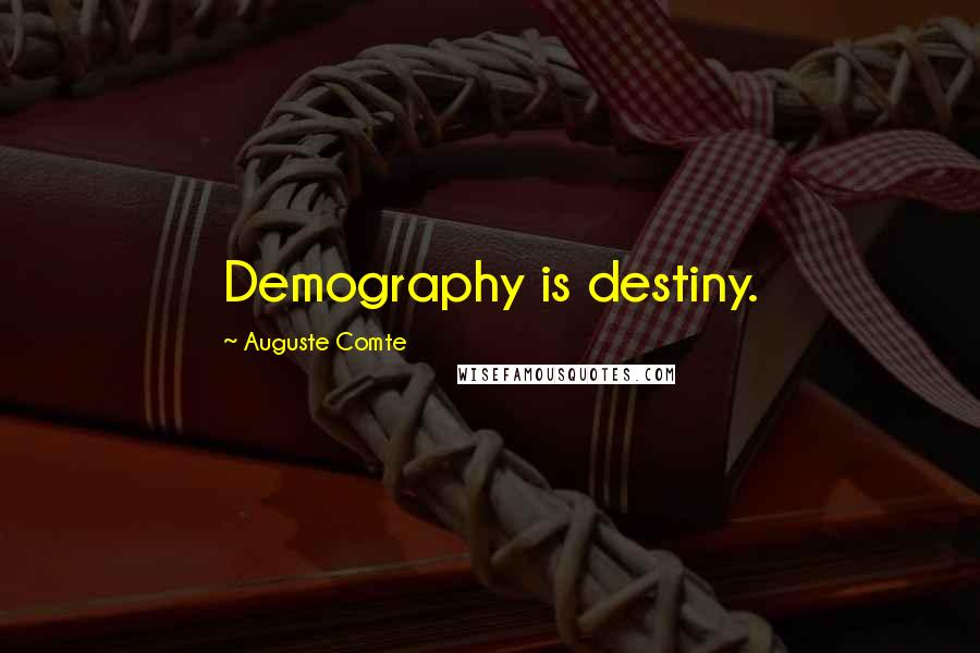 Auguste Comte Quotes: Demography is destiny.