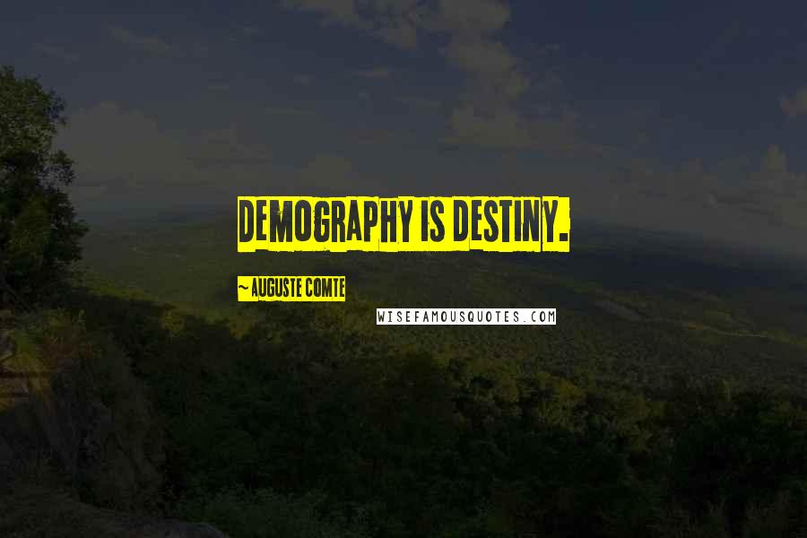 Auguste Comte Quotes: Demography is destiny.