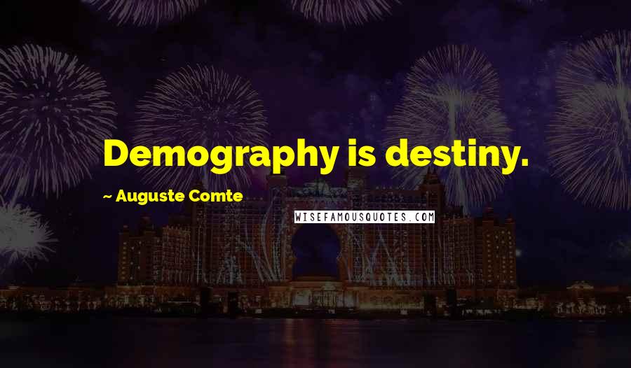 Auguste Comte Quotes: Demography is destiny.