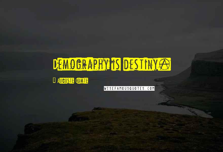 Auguste Comte Quotes: Demography is destiny.