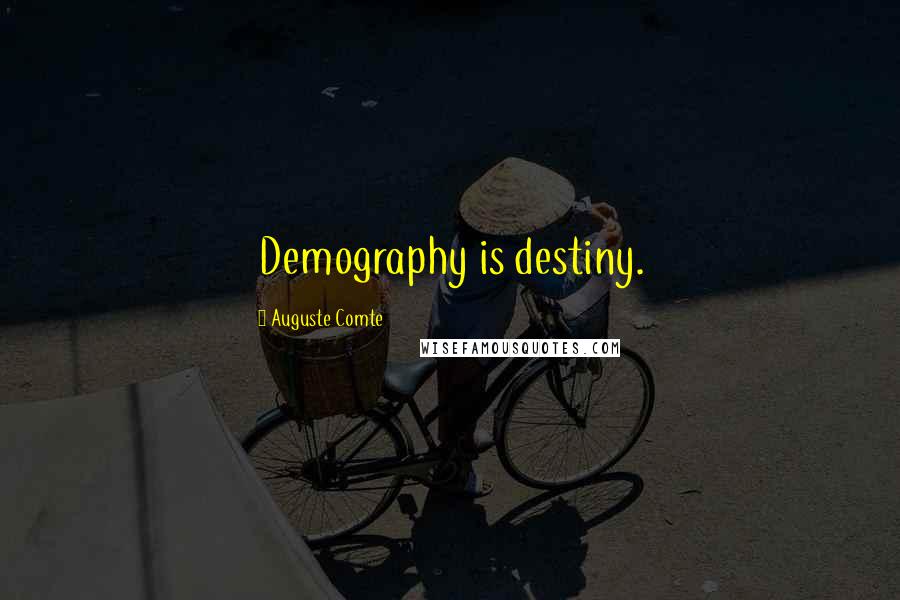 Auguste Comte Quotes: Demography is destiny.