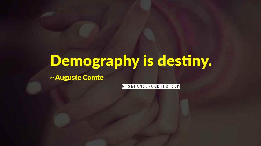 Auguste Comte Quotes: Demography is destiny.