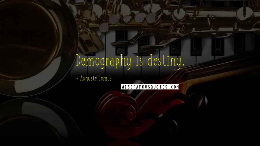 Auguste Comte Quotes: Demography is destiny.