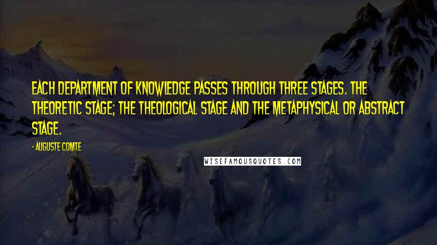 Auguste Comte Quotes: Each department of knowledge passes through three stages. The theoretic stage; the theological stage and the metaphysical or abstract stage.