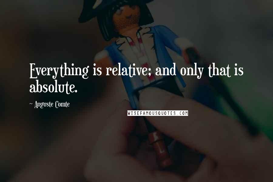 Auguste Comte Quotes: Everything is relative; and only that is absolute.