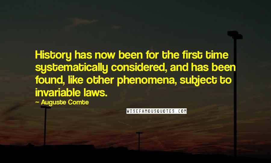 Auguste Comte Quotes: History has now been for the first time systematically considered, and has been found, like other phenomena, subject to invariable laws.