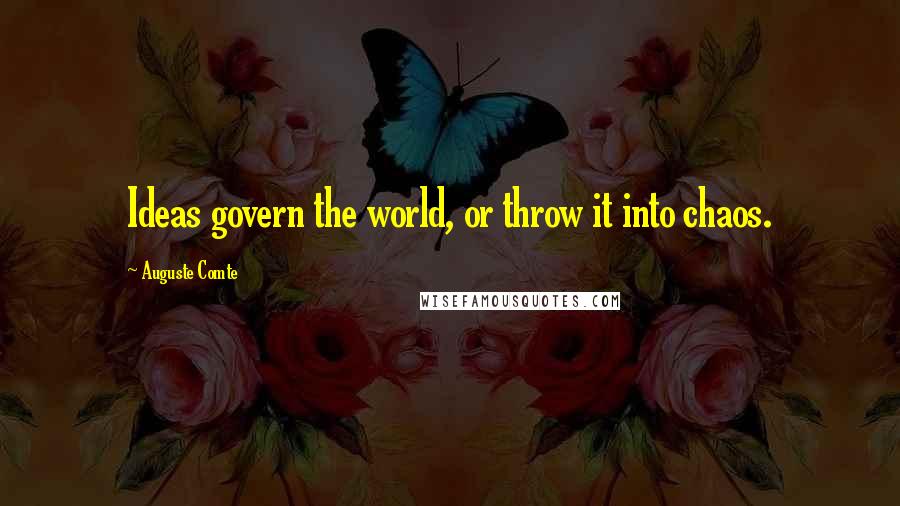 Auguste Comte Quotes: Ideas govern the world, or throw it into chaos.