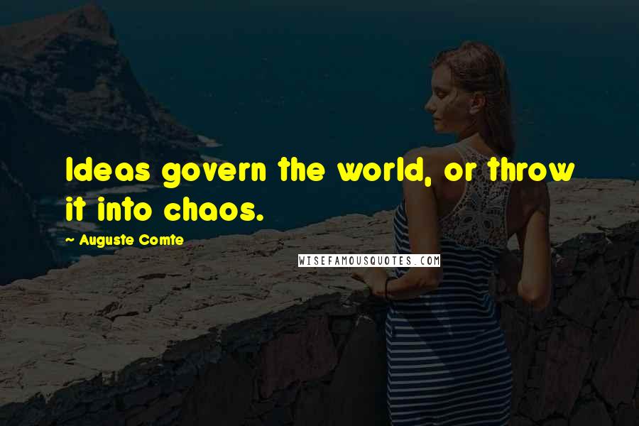 Auguste Comte Quotes: Ideas govern the world, or throw it into chaos.