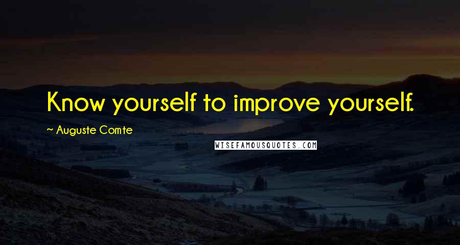 Auguste Comte Quotes: Know yourself to improve yourself.