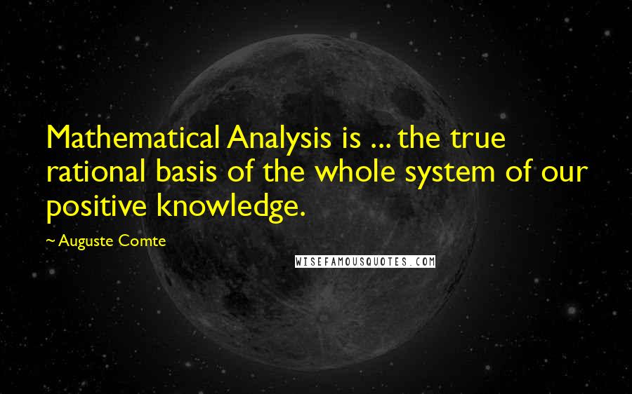 Auguste Comte Quotes: Mathematical Analysis is ... the true rational basis of the whole system of our positive knowledge.