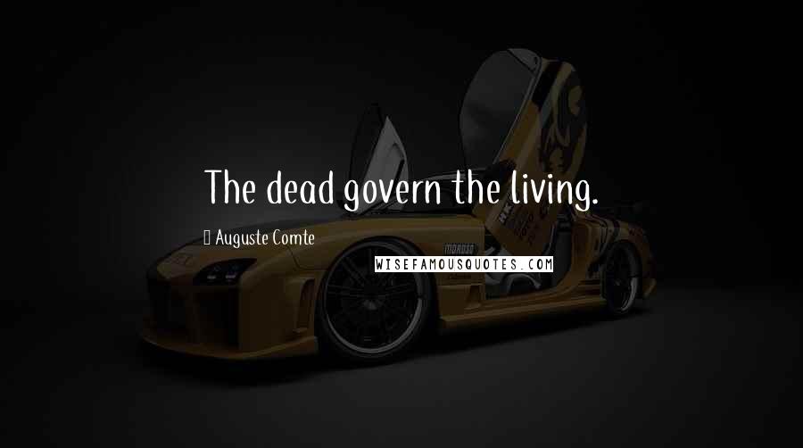 Auguste Comte Quotes: The dead govern the living.