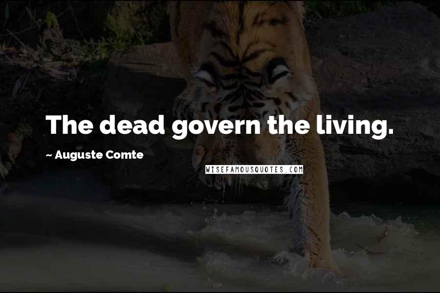 Auguste Comte Quotes: The dead govern the living.