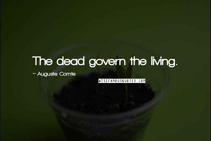 Auguste Comte Quotes: The dead govern the living.