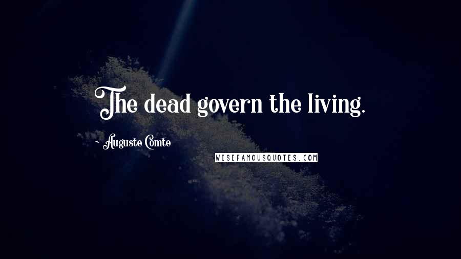 Auguste Comte Quotes: The dead govern the living.