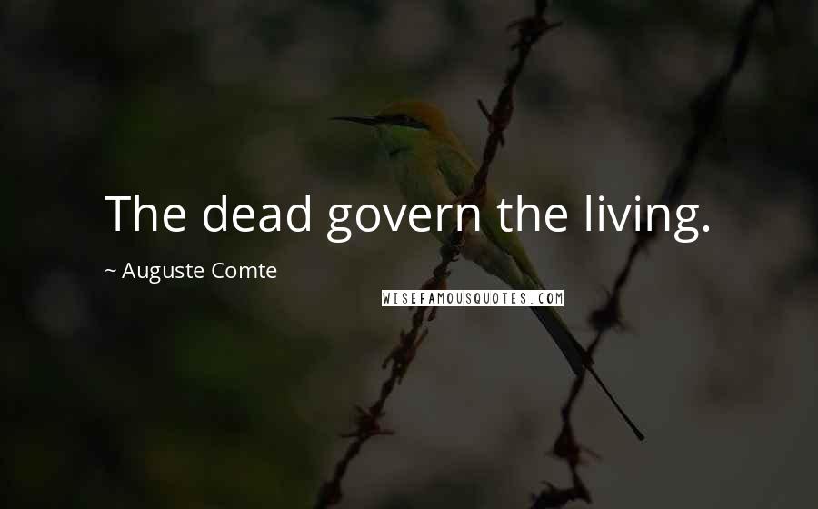 Auguste Comte Quotes: The dead govern the living.