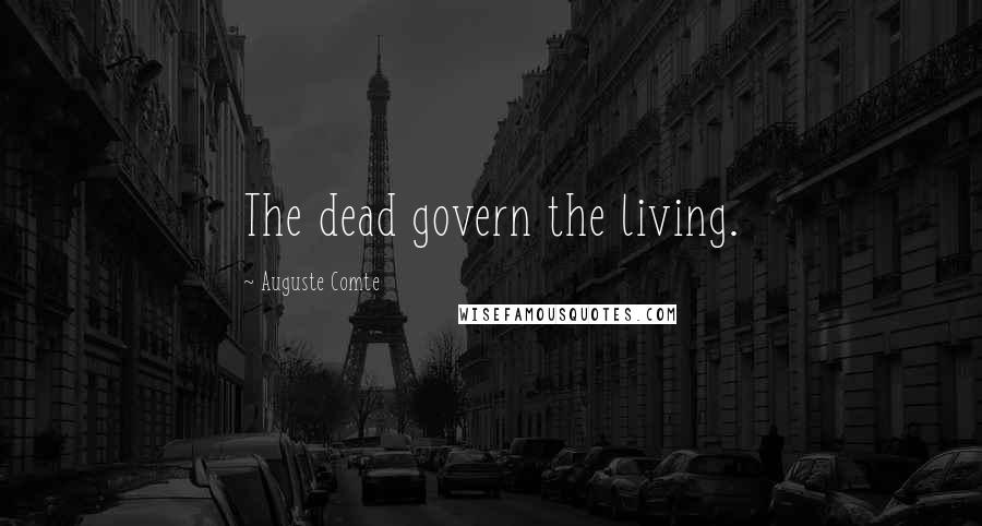 Auguste Comte Quotes: The dead govern the living.