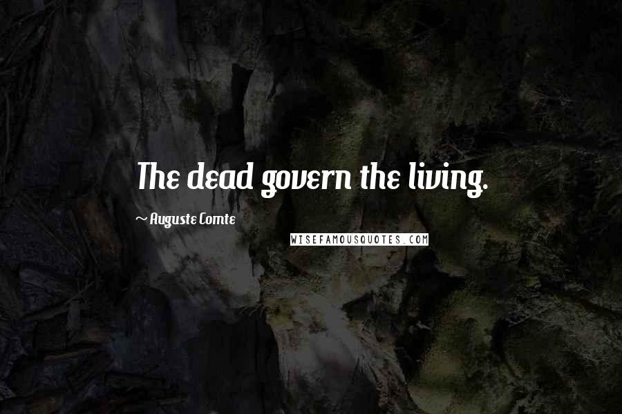 Auguste Comte Quotes: The dead govern the living.