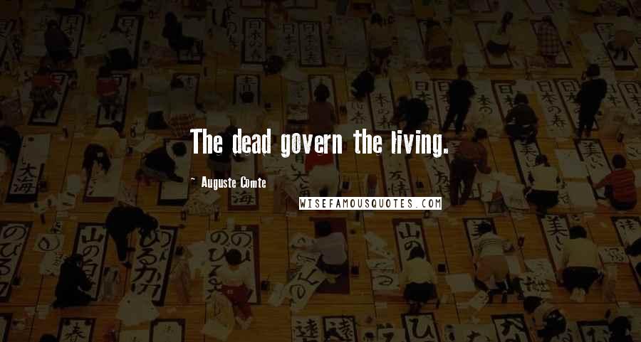 Auguste Comte Quotes: The dead govern the living.