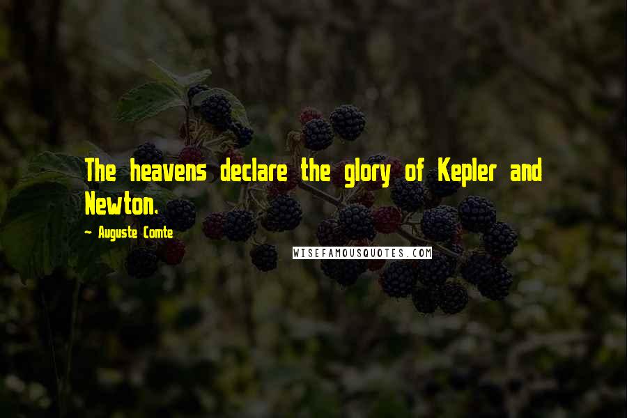 Auguste Comte Quotes: The heavens declare the glory of Kepler and Newton.