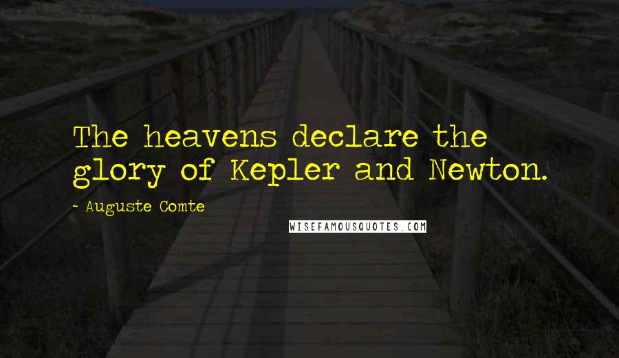 Auguste Comte Quotes: The heavens declare the glory of Kepler and Newton.