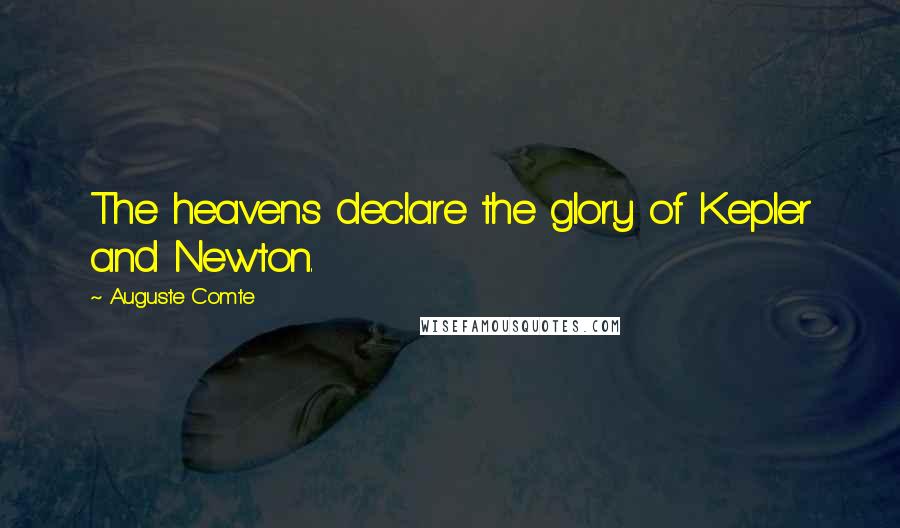 Auguste Comte Quotes: The heavens declare the glory of Kepler and Newton.