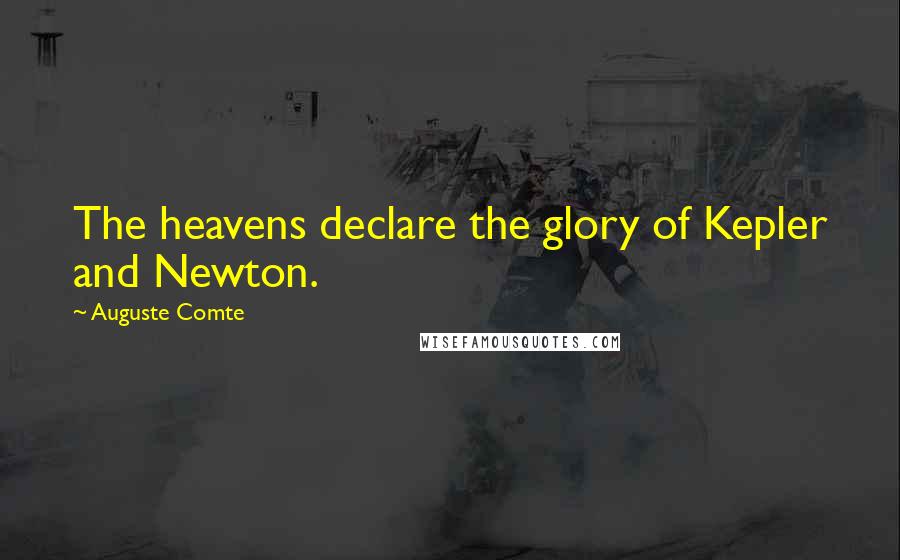 Auguste Comte Quotes: The heavens declare the glory of Kepler and Newton.