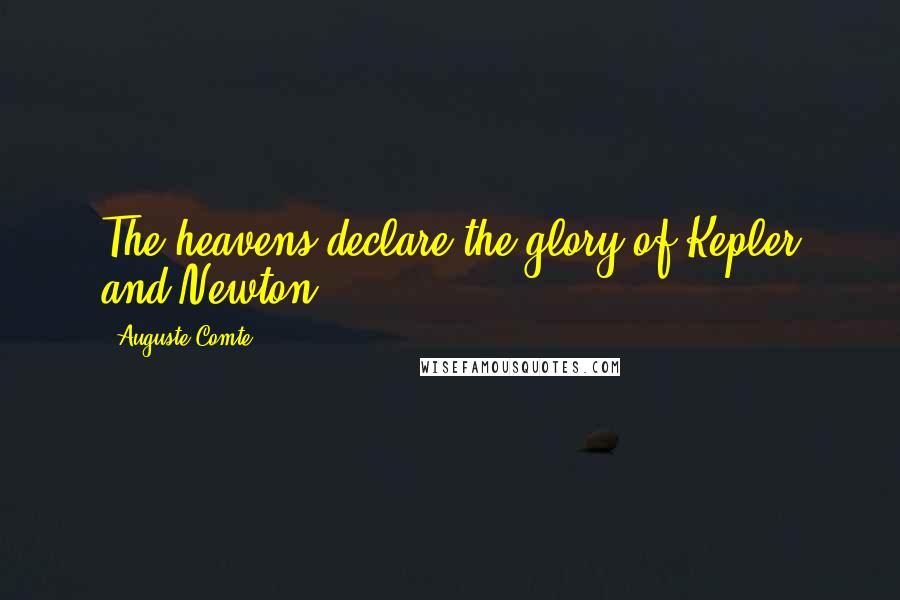 Auguste Comte Quotes: The heavens declare the glory of Kepler and Newton.