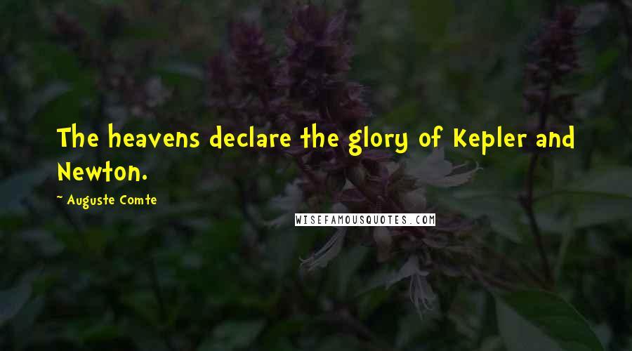 Auguste Comte Quotes: The heavens declare the glory of Kepler and Newton.