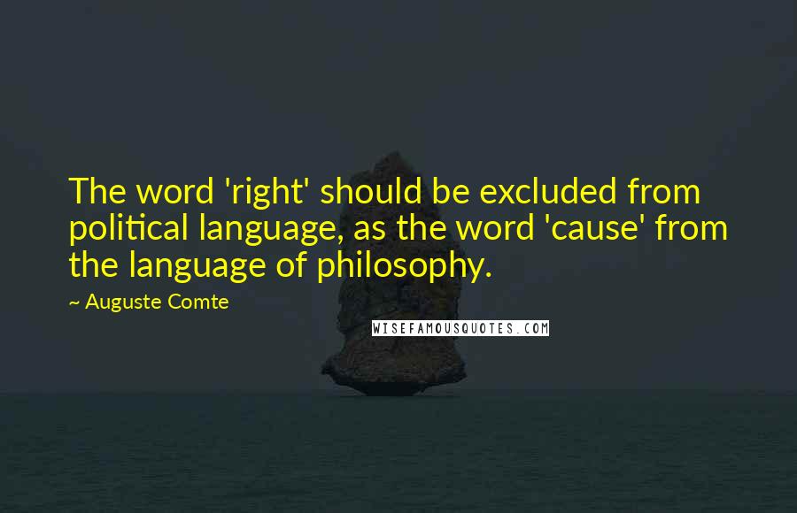 Auguste Comte Quotes: The word 'right' should be excluded from political language, as the word 'cause' from the language of philosophy.