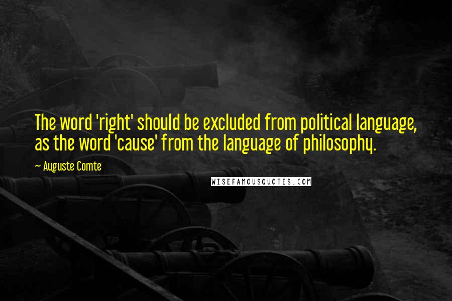 Auguste Comte Quotes: The word 'right' should be excluded from political language, as the word 'cause' from the language of philosophy.