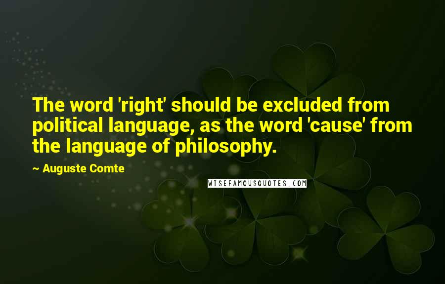 Auguste Comte Quotes: The word 'right' should be excluded from political language, as the word 'cause' from the language of philosophy.