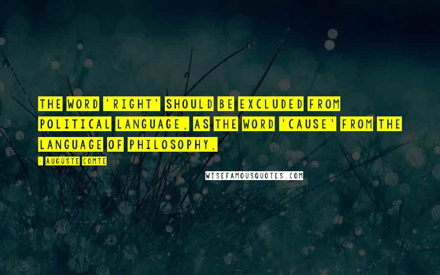 Auguste Comte Quotes: The word 'right' should be excluded from political language, as the word 'cause' from the language of philosophy.