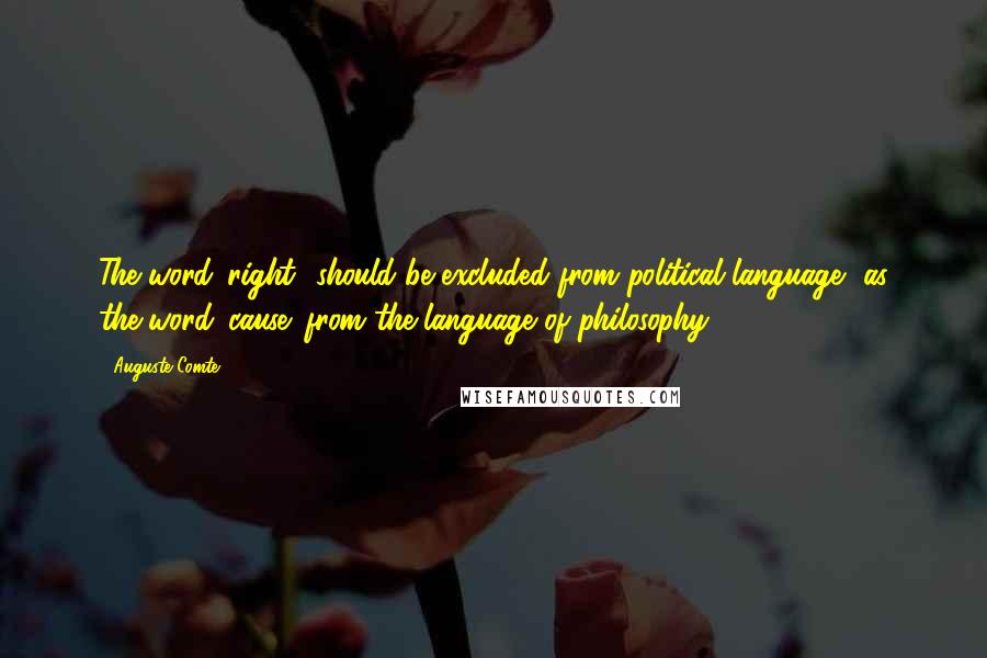 Auguste Comte Quotes: The word 'right' should be excluded from political language, as the word 'cause' from the language of philosophy.