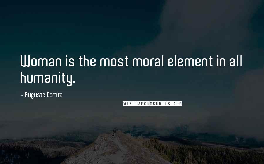 Auguste Comte Quotes: Woman is the most moral element in all humanity.