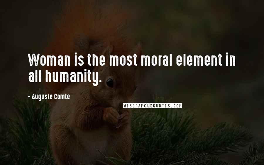 Auguste Comte Quotes: Woman is the most moral element in all humanity.