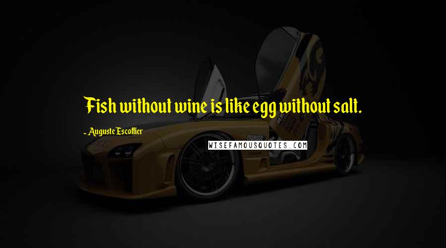Auguste Escoffier Quotes: Fish without wine is like egg without salt.