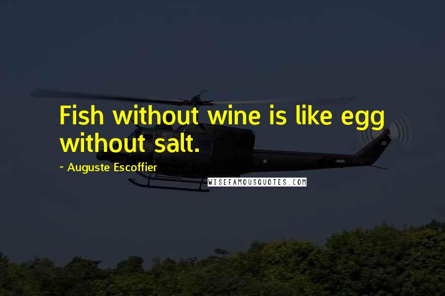 Auguste Escoffier Quotes: Fish without wine is like egg without salt.