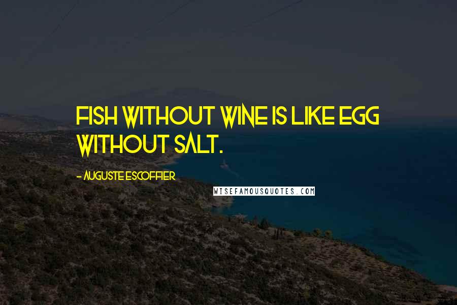 Auguste Escoffier Quotes: Fish without wine is like egg without salt.