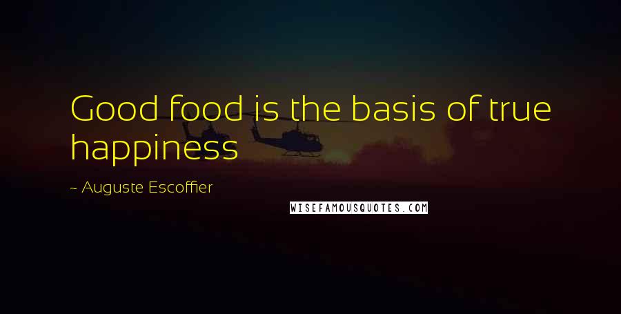 Auguste Escoffier Quotes: Good food is the basis of true happiness