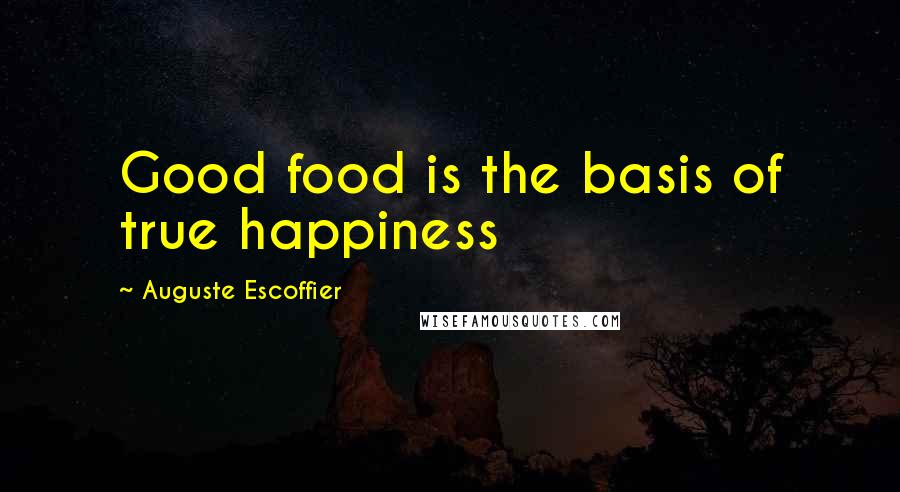 Auguste Escoffier Quotes: Good food is the basis of true happiness